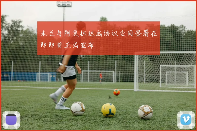米兰与阿莫林达成协议合同签署在即即将正式宣布