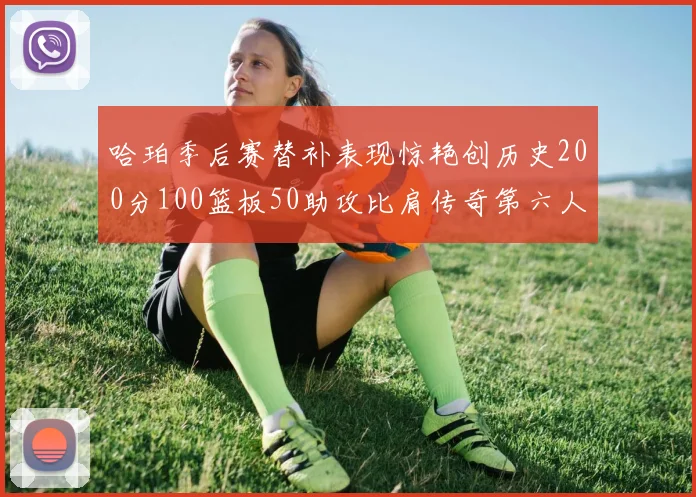 哈珀季后赛替补表现惊艳创历史200分100篮板50助攻比肩传奇第六人