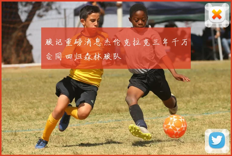 狼记重磅消息杰伦克拉克三年千万合同回归森林狼队