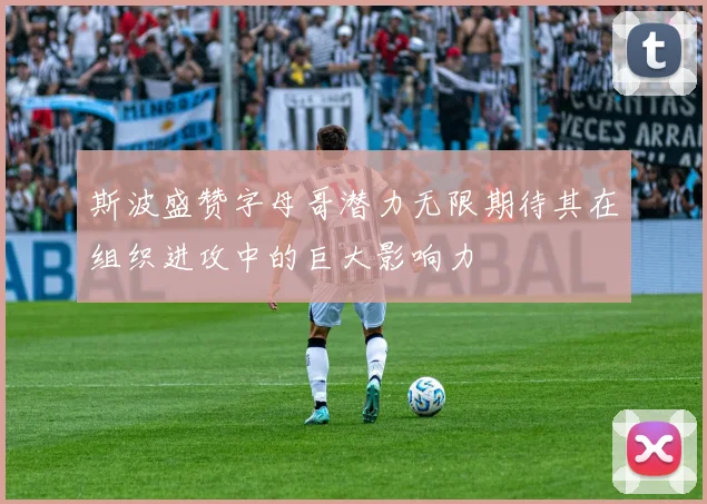 斯波盛赞字母哥潜力无限期待其在组织进攻中的巨大影响力