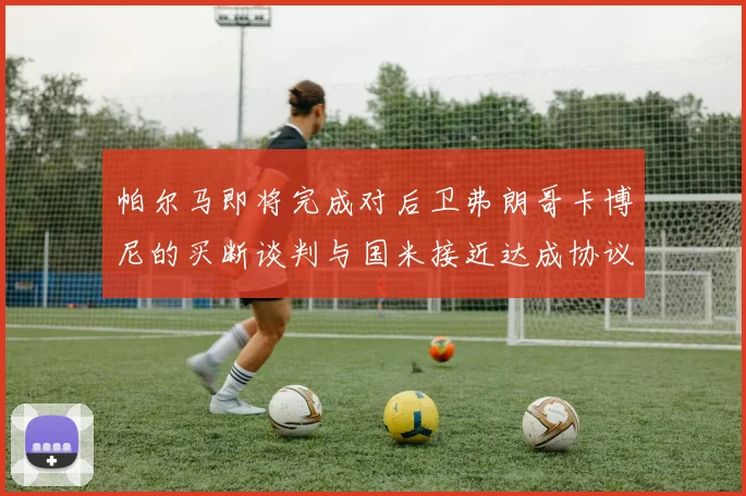 帕尔马即将完成对后卫弗朗哥卡博尼的买断谈判与国米接近达成协议