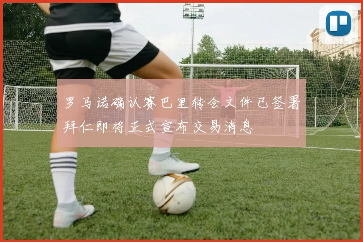罗马诺确认赛巴里转会文件已签署拜仁即将正式宣布交易消息