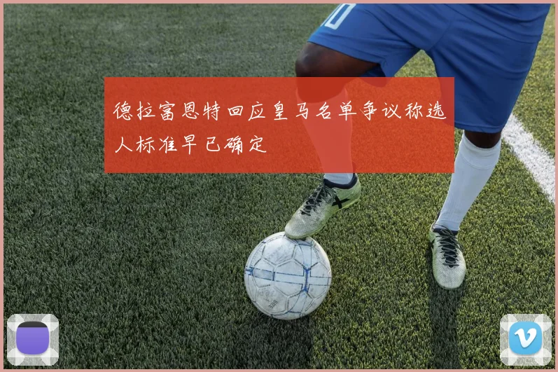 德拉富恩特回应皇马名单争议称选人标准早已确定