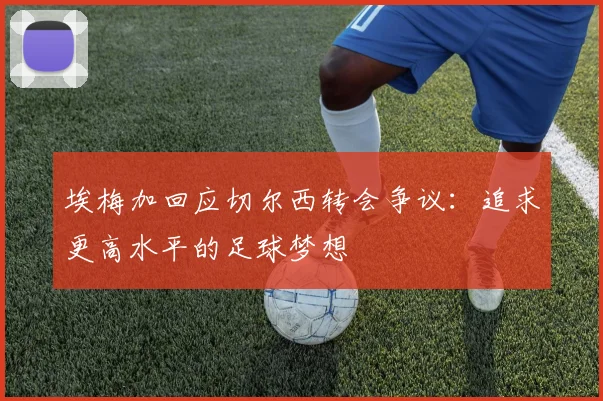 埃梅加回应切尔西转会争议：追求更高水平的足球梦想